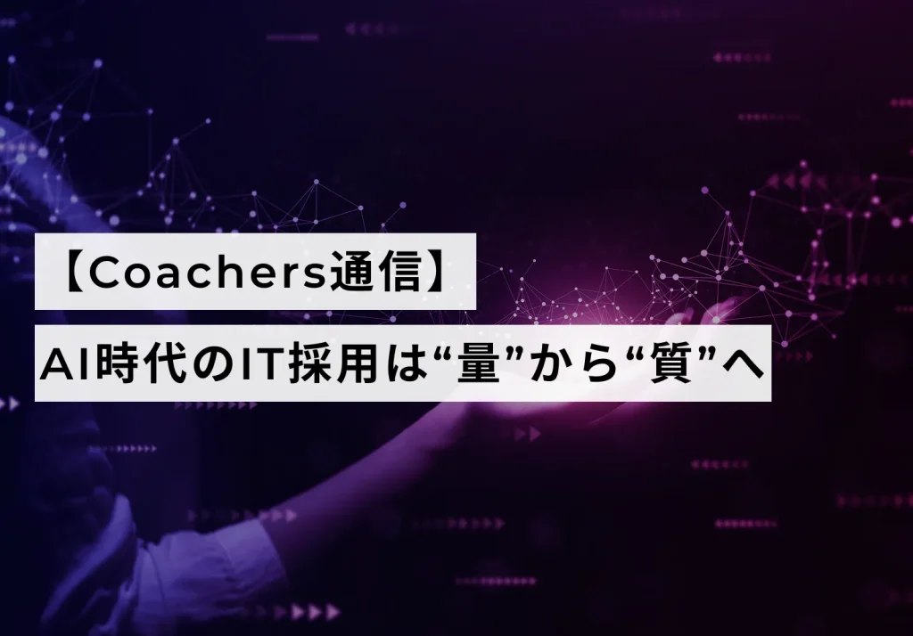 【Coachers通信】AI時代のIT採用—— “量”から“質”へ、 9割の企業が人員計画を見直し中